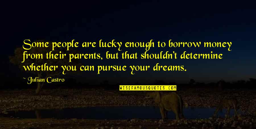 Pursue Dreams Quotes By Julian Castro: Some people are lucky enough to borrow money