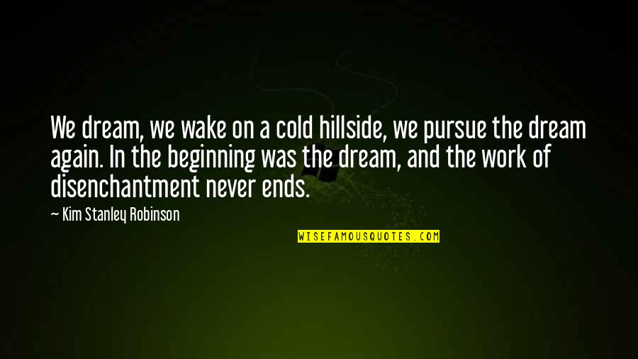 Pursue Dreams Quotes By Kim Stanley Robinson: We dream, we wake on a cold hillside,