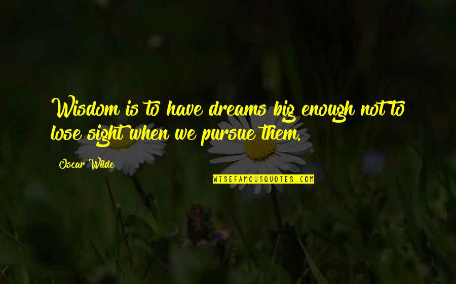 Pursue Dreams Quotes By Oscar Wilde: Wisdom is to have dreams big enough not