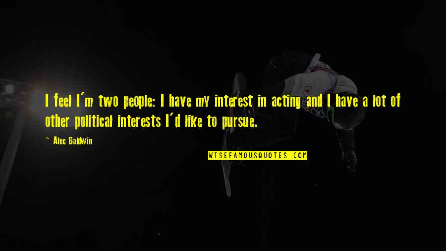 Pursue Interests Quotes By Alec Baldwin: I feel I'm two people: I have my