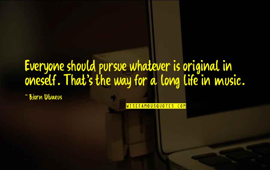 Pursue Life Quotes By Bjorn Ulvaeus: Everyone should pursue whatever is original in oneself.