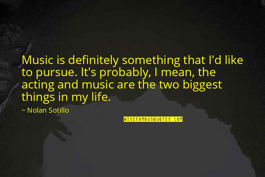 Pursue Life Quotes By Nolan Sotillo: Music is definitely something that I'd like to