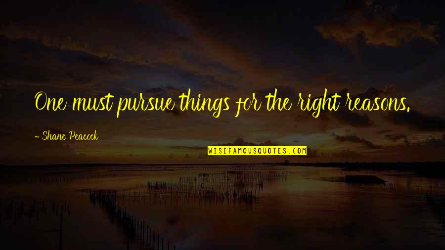 Pursue Life Quotes By Shane Peacock: One must pursue things for the right reasons.