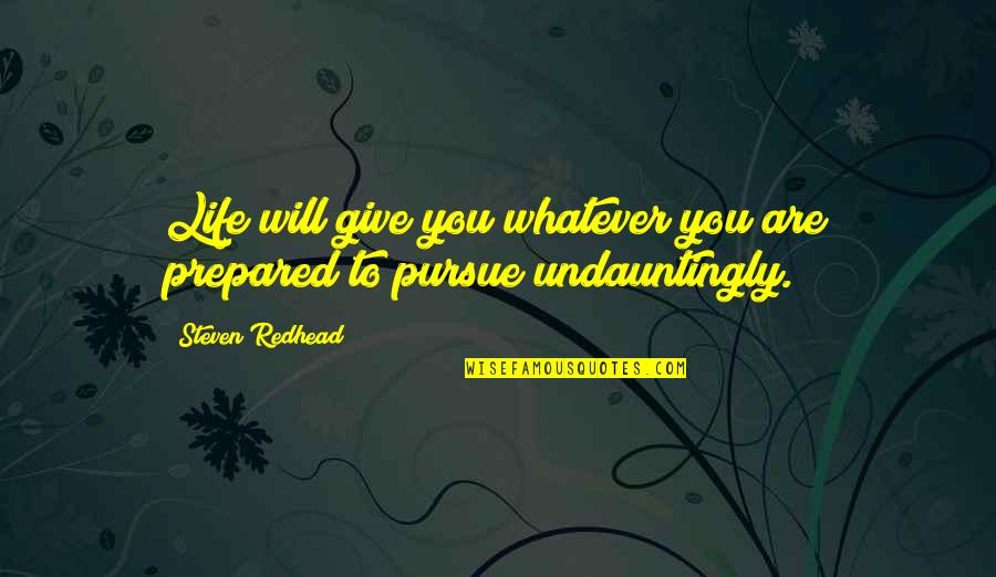 Pursue Life Quotes By Steven Redhead: Life will give you whatever you are prepared