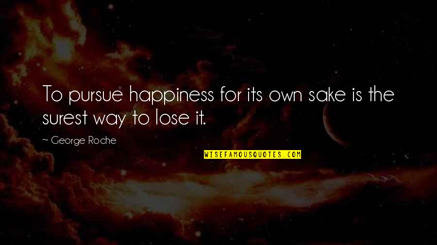 Pursue Of Happiness Quotes By George Roche: To pursue happiness for its own sake is