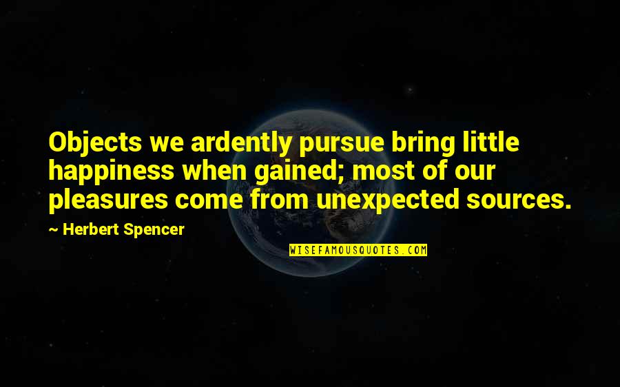 Pursue Of Happiness Quotes By Herbert Spencer: Objects we ardently pursue bring little happiness when