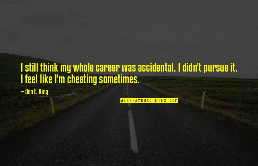 Pursue Quotes By Ben E. King: I still think my whole career was accidental. Pursue Quotes By Ben E. King: I still think my whole career was accidental.