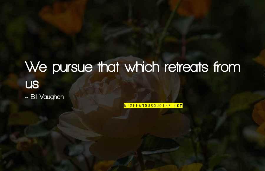 Pursue Quotes By Bill Vaughan: We pursue that which retreats from us. Pursue Quotes By Bill Vaughan: We pursue that which retreats from us.
