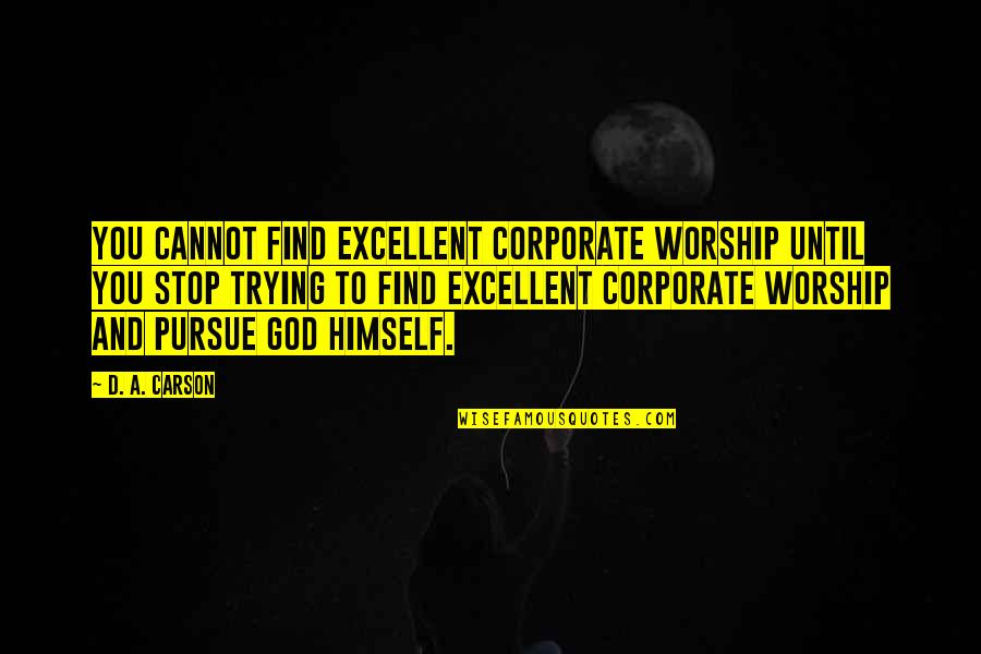 Pursue Quotes By D. A. Carson: You cannot find excellent corporate worship until you Pursue Quotes By D. A. Carson: You cannot find excellent corporate worship until you