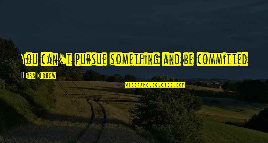 Pursue Quotes By Lisa Kudrow: You can't pursue something and be committed to Pursue Quotes By Lisa Kudrow: You can't pursue something and be committed to