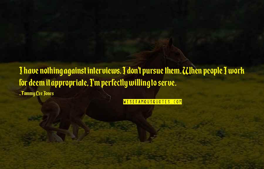 Pursue Quotes By Tommy Lee Jones: I have nothing against interviews. I don't pursue Pursue Quotes By Tommy Lee Jones: I have nothing against interviews. I don't pursue