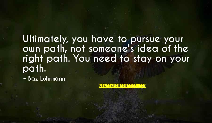 Pursue Someone Quotes By Baz Luhrmann: Ultimately, you have to pursue your own path,
