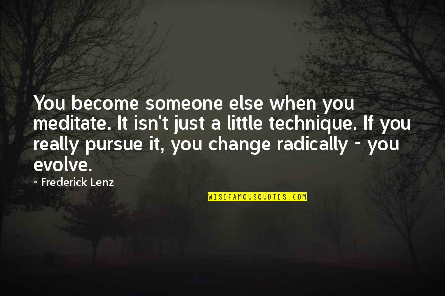 Pursue Someone Quotes By Frederick Lenz: You become someone else when you meditate. It