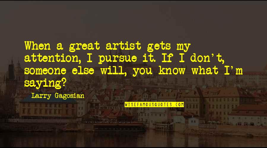 Pursue Someone Quotes By Larry Gagosian: When a great artist gets my attention, I