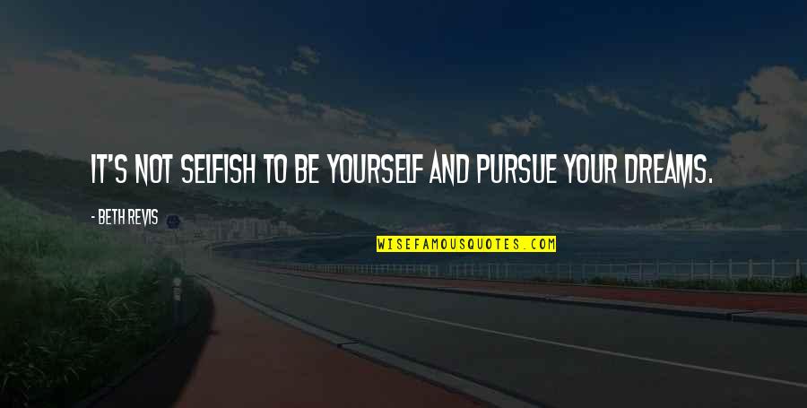 Pursue Your Dreams Quotes By Beth Revis: It's not selfish to be yourself and pursue