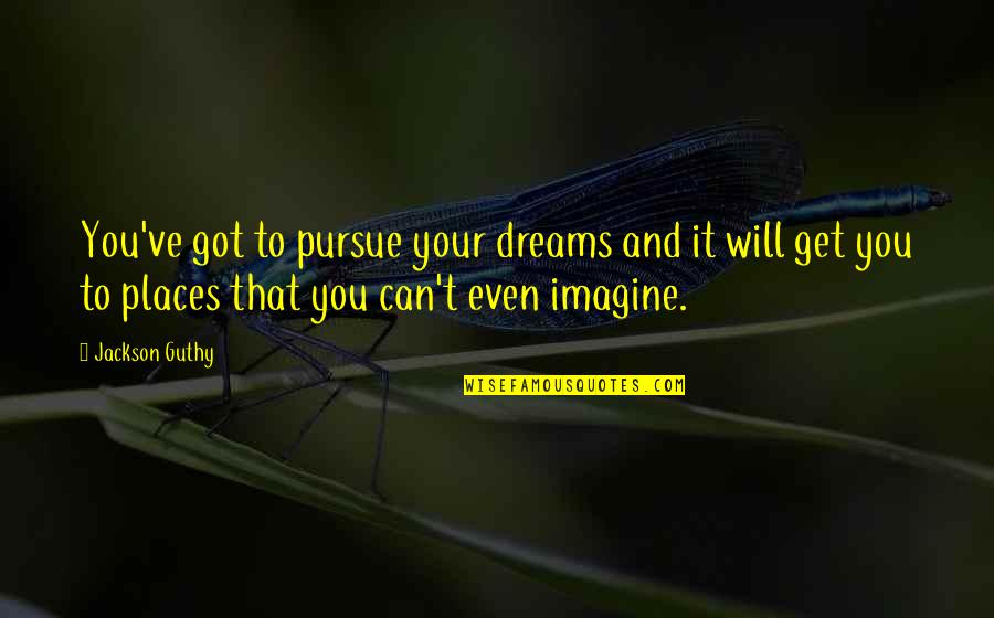 Pursue Your Dreams Quotes By Jackson Guthy: You've got to pursue your dreams and it Pursue Your Dreams Quotes By Jackson Guthy: You've got to pursue your dreams and it