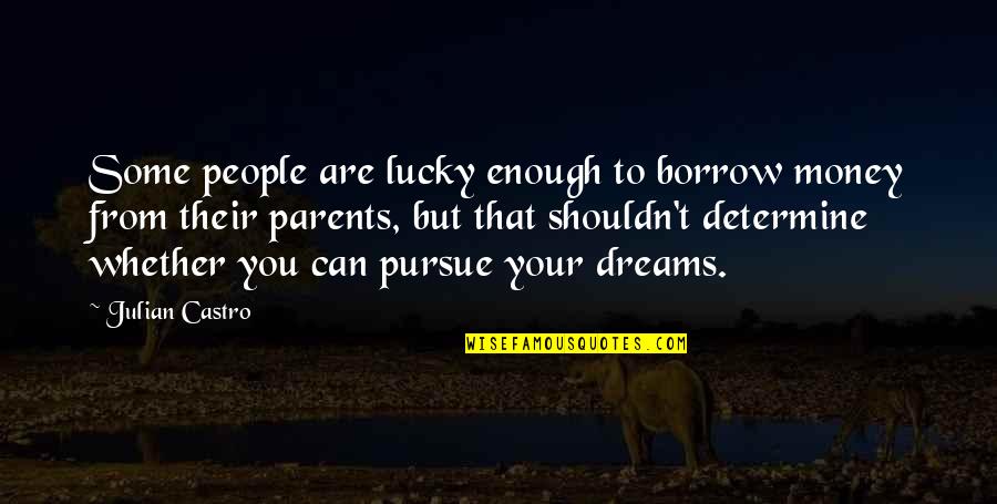 Pursue Your Dreams Quotes By Julian Castro: Some people are lucky enough to borrow money