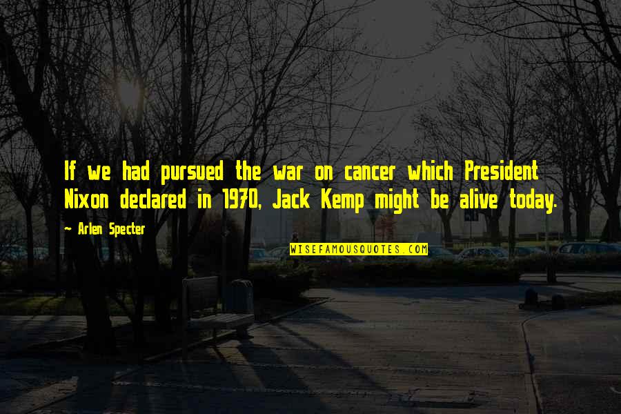 Pursued Quotes By Arlen Specter: If we had pursued the war on cancer