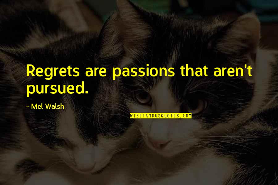 Pursued Quotes By Mel Walsh: Regrets are passions that aren't pursued.