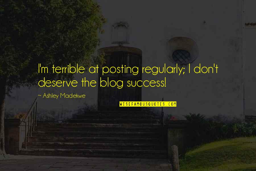 Pursuers Greatshield Quotes By Ashley Madekwe: I'm terrible at posting regularly; I don't deserve Pursuers Greatshield Quotes By Ashley Madekwe: I'm terrible at posting regularly; I don't deserve