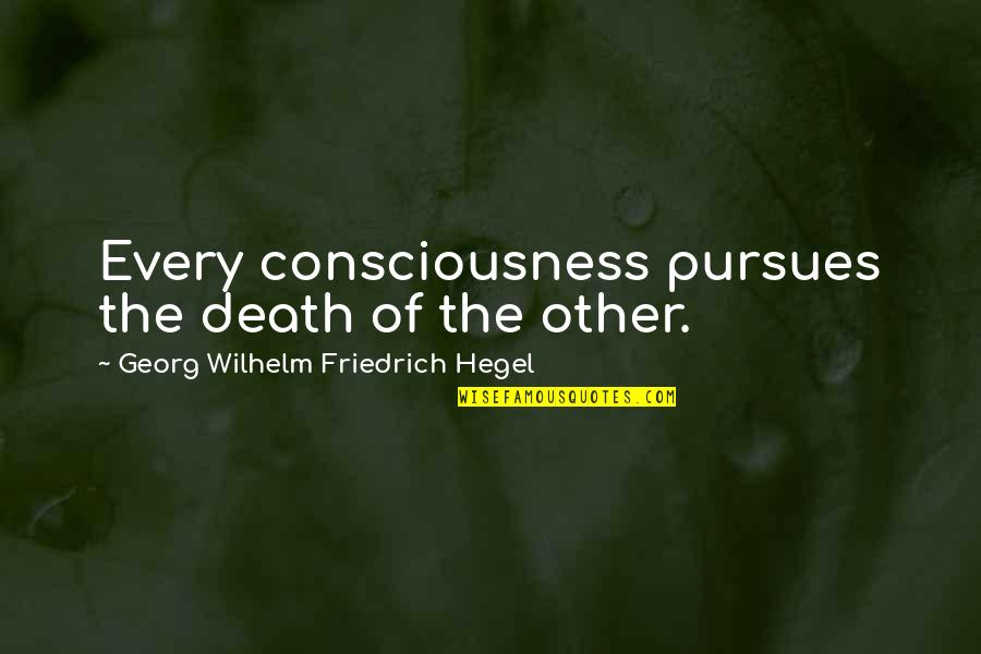 Pursues Quotes By Georg Wilhelm Friedrich Hegel: Every consciousness pursues the death of the other.