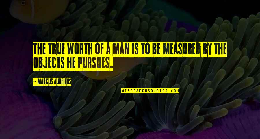 Pursues Quotes By Marcus Aurelius: The true worth of a man is to