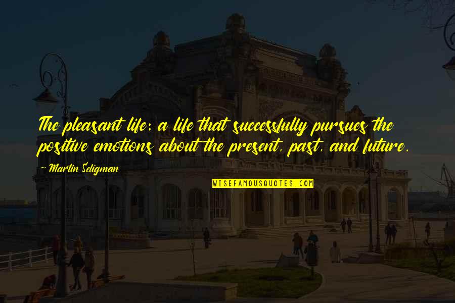 Pursues Quotes By Martin Seligman: The pleasant life: a life that successfully pursues