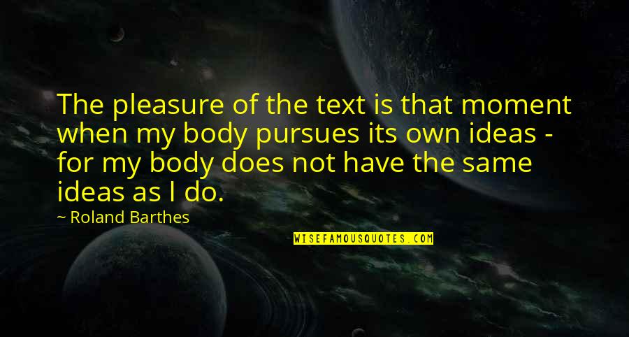 Pursues Quotes By Roland Barthes: The pleasure of the text is that moment