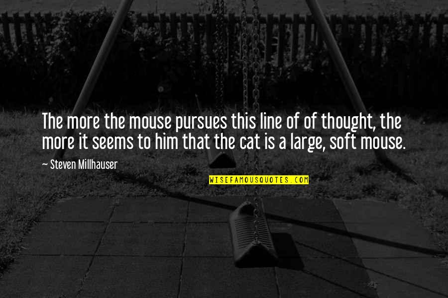 Pursues Quotes By Steven Millhauser: The more the mouse pursues this line of