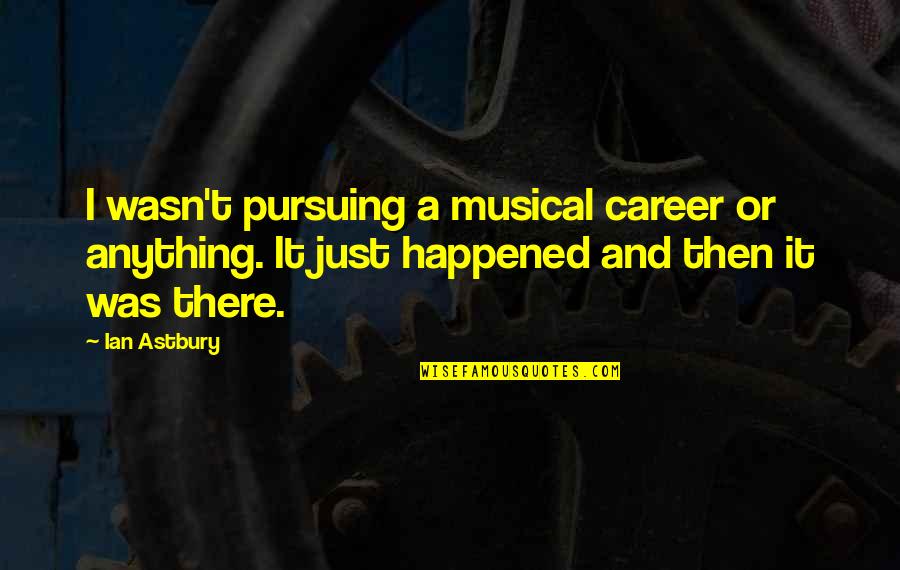 Pursuing A Career Quotes By Ian Astbury: I wasn't pursuing a musical career or anything. Pursuing A Career Quotes By Ian Astbury: I wasn't pursuing a musical career or anything.