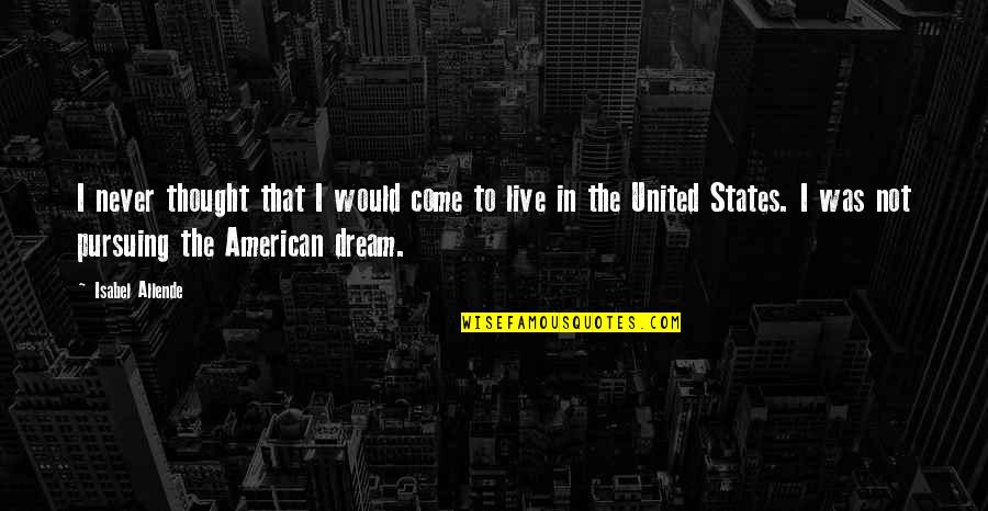 Pursuing A Dream Quotes By Isabel Allende: I never thought that I would come to Pursuing A Dream Quotes By Isabel Allende: I never thought that I would come to
