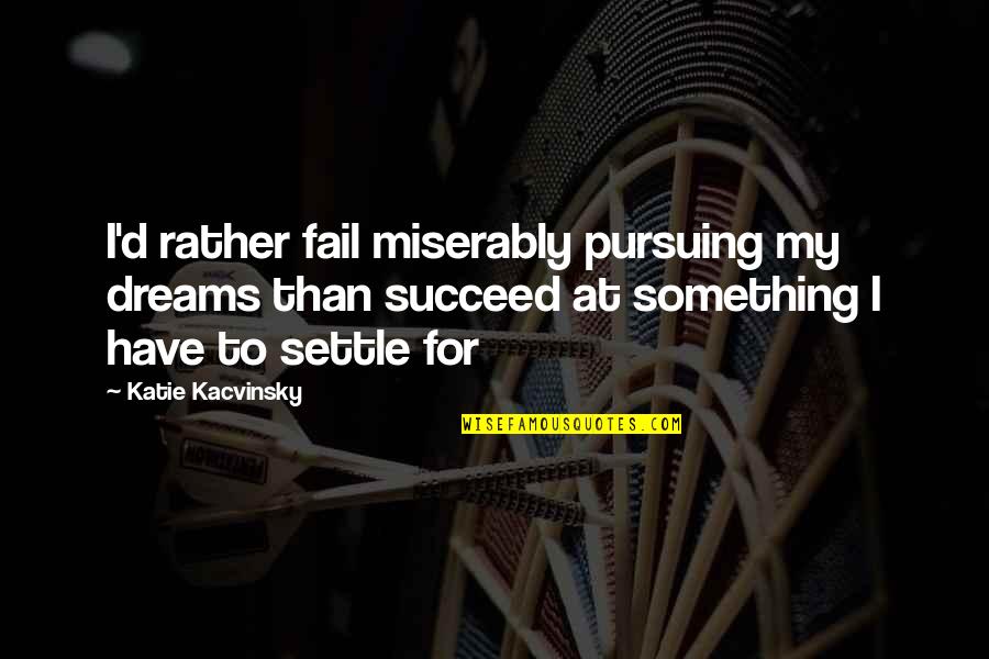Pursuing Dreams Quotes By Katie Kacvinsky: I'd rather fail miserably pursuing my dreams than