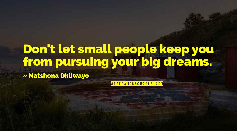 Pursuing Dreams Quotes By Matshona Dhliwayo: Don't let small people keep you from pursuing Pursuing Dreams Quotes By Matshona Dhliwayo: Don't let small people keep you from pursuing