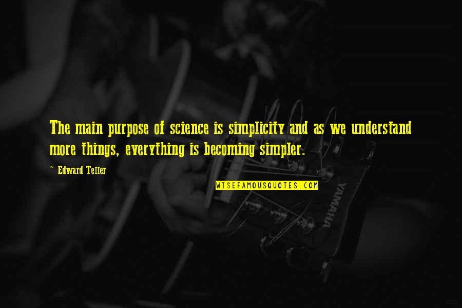 Pursuing Excellence Quotes By Edward Teller: The main purpose of science is simplicity and Pursuing Excellence Quotes By Edward Teller: The main purpose of science is simplicity and