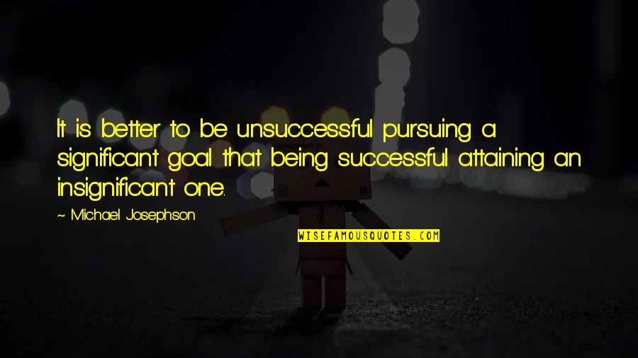 Pursuing Goal Quotes By Michael Josephson: It is better to be unsuccessful pursuing a