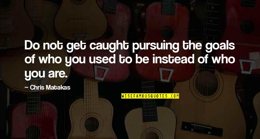 Pursuing My Goals Quotes By Chris Matakas: Do not get caught pursuing the goals of