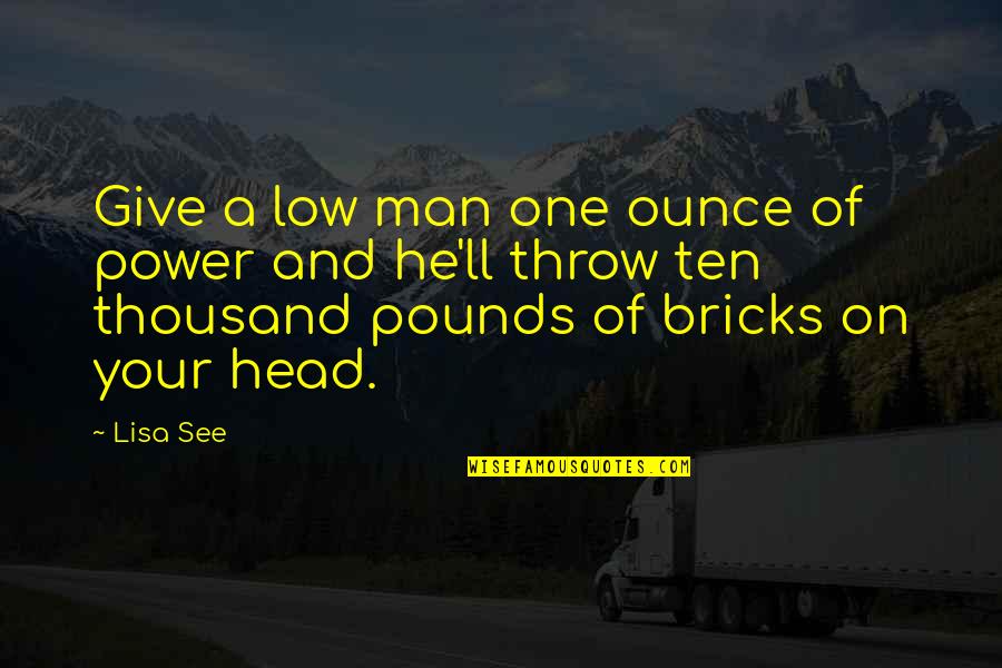 Pursuing My Goals Quotes By Lisa See: Give a low man one ounce of power