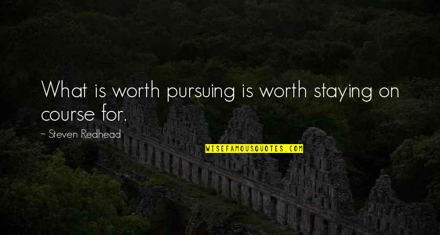 Pursuing My Goals Quotes By Steven Redhead: What is worth pursuing is worth staying on