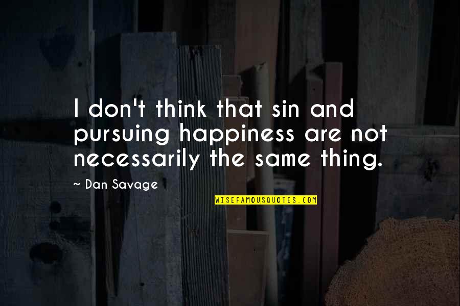 Pursuing My Happiness Quotes By Dan Savage: I don't think that sin and pursuing happiness