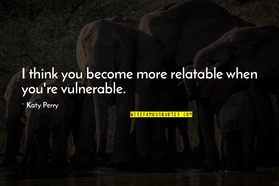 Pursuing Passion Quotes By Katy Perry: I think you become more relatable when you're