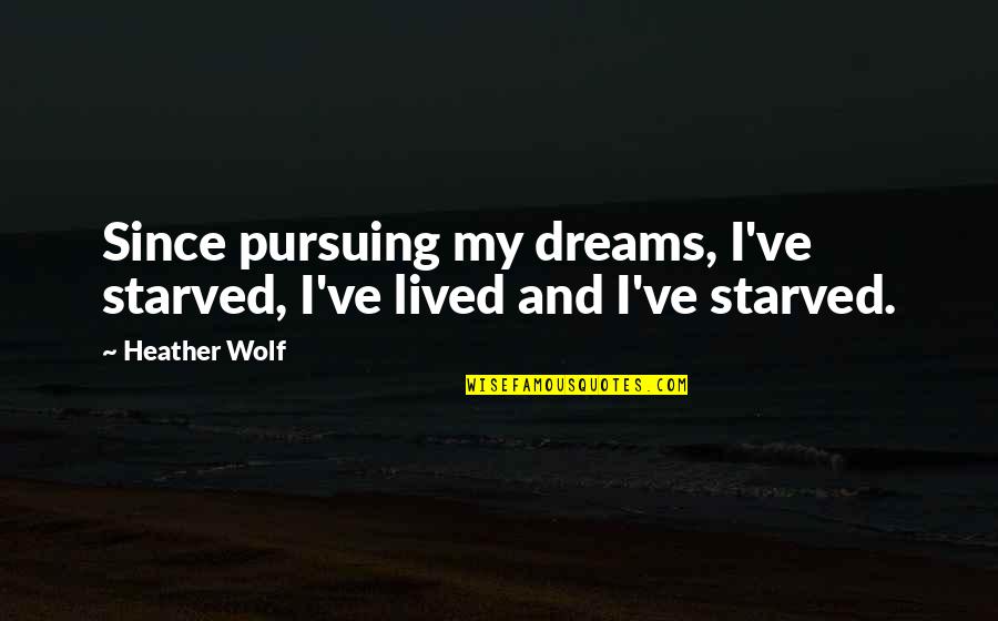 Pursuing Quotes And Quotes By Heather Wolf: Since pursuing my dreams, I've starved, I've lived