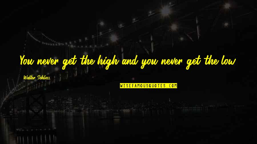 Pursuing School Quotes By Walter Schloss: You never get the high and you never Pursuing School Quotes By Walter Schloss: You never get the high and you never