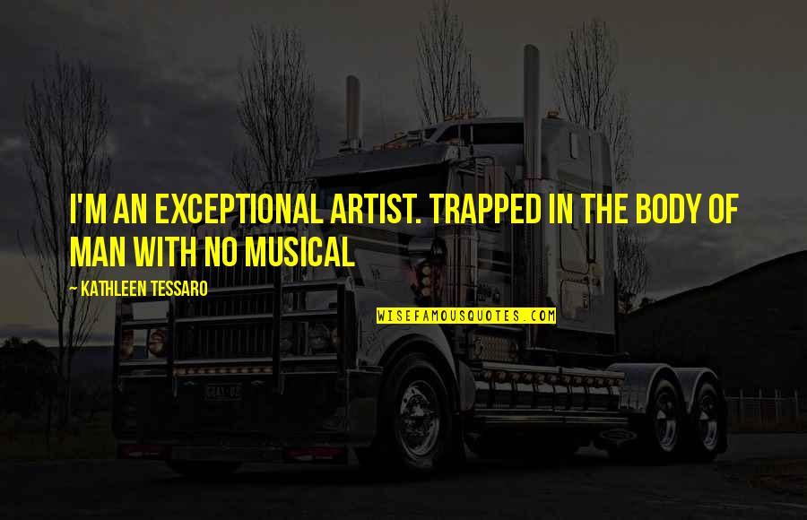 Pursuing Someone Quotes By Kathleen Tessaro: I'm an exceptional artist. Trapped in the body Pursuing Someone Quotes By Kathleen Tessaro: I'm an exceptional artist. Trapped in the body