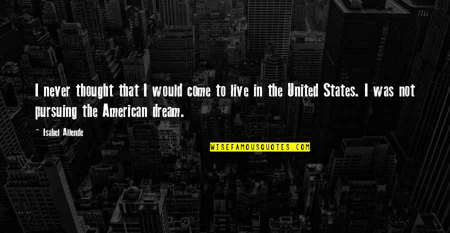 Pursuing The American Dream Quotes By Isabel Allende: I never thought that I would come to