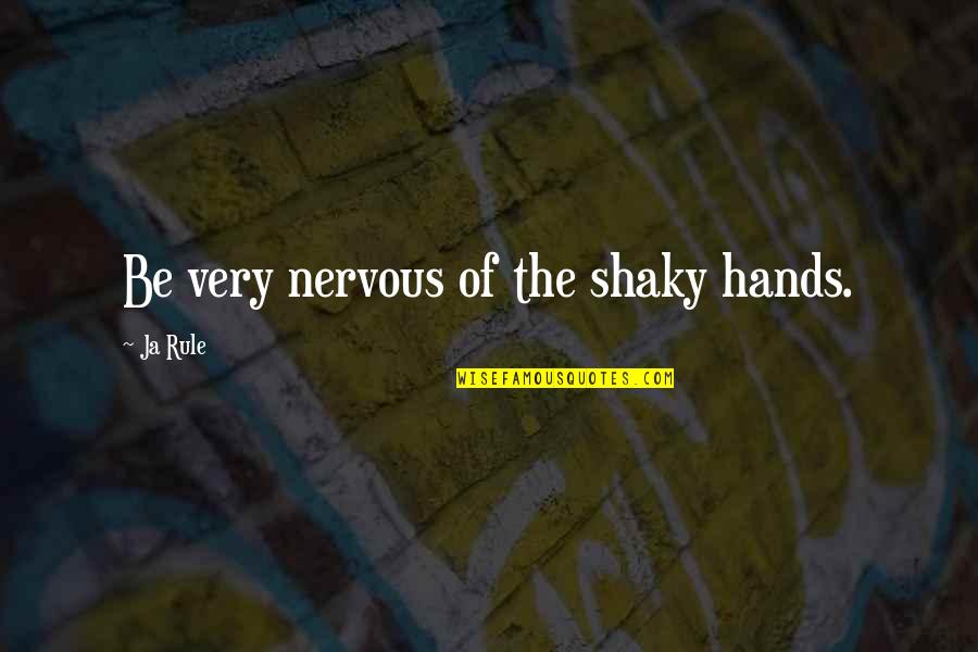 Pursuing Your Destiny Quotes By Ja Rule: Be very nervous of the shaky hands. Pursuing Your Destiny Quotes By Ja Rule: Be very nervous of the shaky hands.