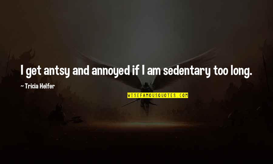 Pursuing Your Destiny Quotes By Tricia Helfer: I get antsy and annoyed if I am Pursuing Your Destiny Quotes By Tricia Helfer: I get antsy and annoyed if I am