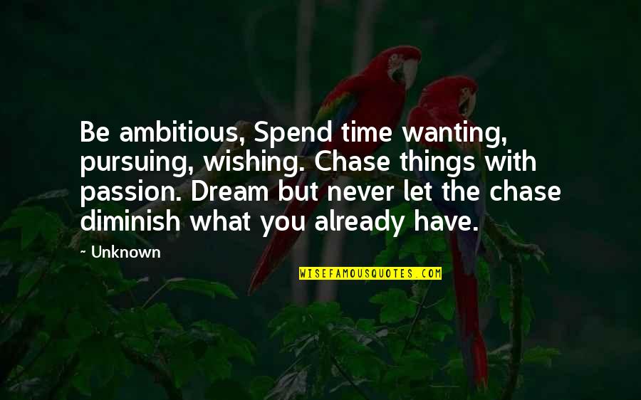 Pursuing Your Dream Quotes By Unknown: Be ambitious, Spend time wanting, pursuing, wishing. Chase Pursuing Your Dream Quotes By Unknown: Be ambitious, Spend time wanting, pursuing, wishing. Chase