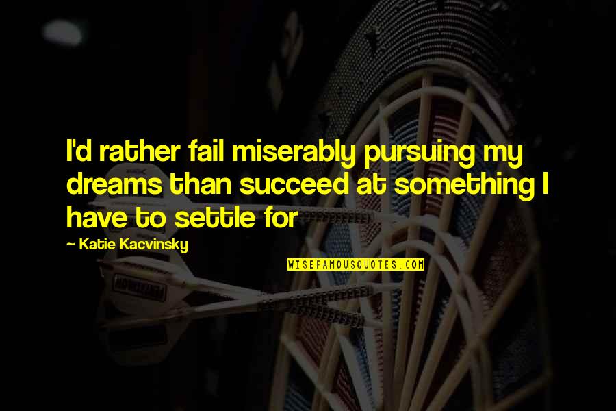 Pursuing Your Dreams Quotes By Katie Kacvinsky: I'd rather fail miserably pursuing my dreams than