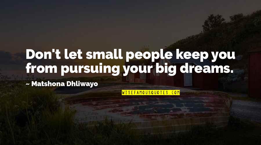 Pursuing Your Dreams Quotes By Matshona Dhliwayo: Don't let small people keep you from pursuing