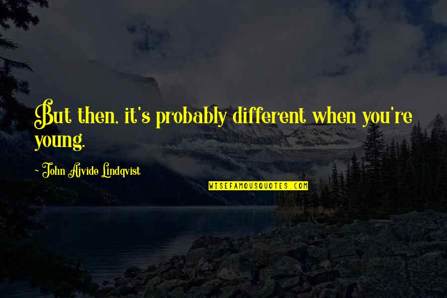 Pursuing Your Passions Quotes By John Ajvide Lindqvist: But then, it's probably different when you're young. Pursuing Your Passions Quotes By John Ajvide Lindqvist: But then, it's probably different when you're young.